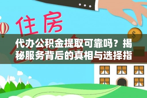 嫩江代办公积金提取可靠吗？揭秘服务背后的真相与选择指南