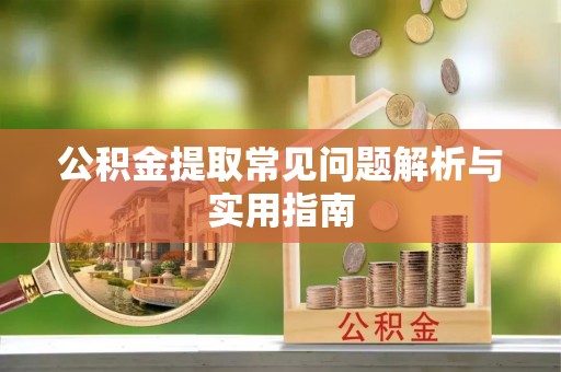 嫩江公积金提取常见问题解析与实用指南