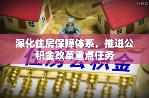 嫩江深化住房保障体系，推进公积金改革重点任务