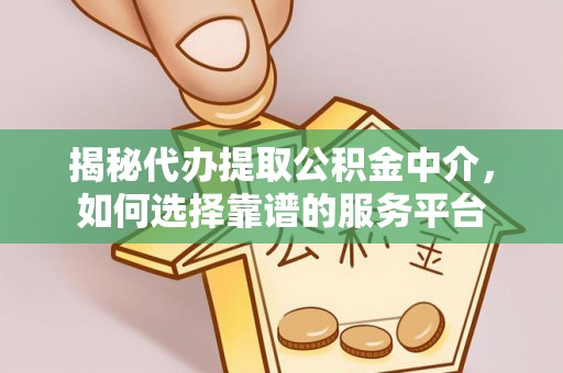 嫩江揭秘代办提取公积金中介，如何选择靠谱的服务平台