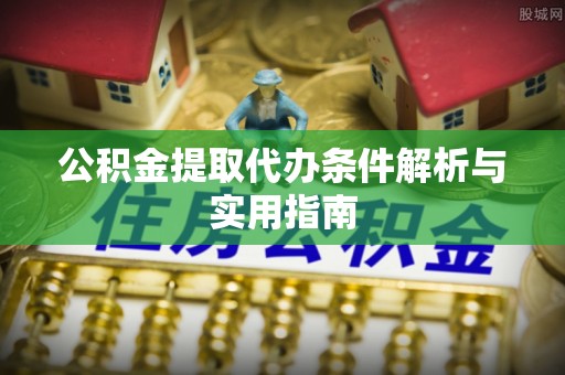 嫩江公积金提取代办条件解析与实用指南