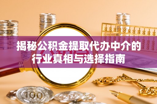 嫩江揭秘公积金提取代办中介的行业真相与选择指南