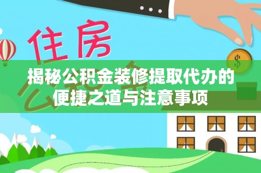 嫩江揭秘公积金装修提取代办的便捷之道与注意事项