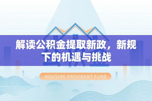嫩江解读公积金提取新政，新规下的机遇与挑战