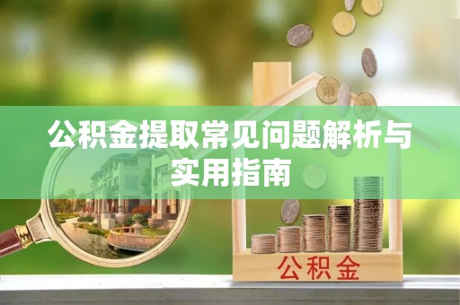 嫩江公积金提取常见问题解析与实用指南