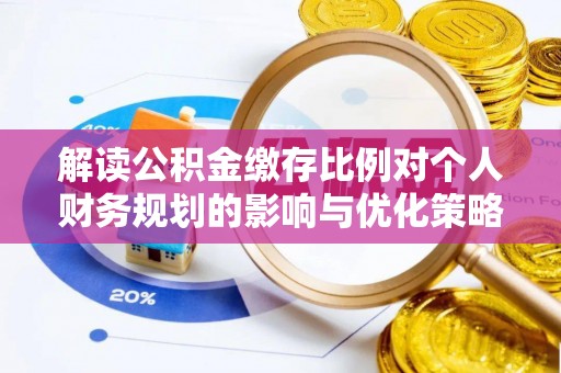 嫩江解读公积金缴存比例对个人财务规划的影响与优化策略