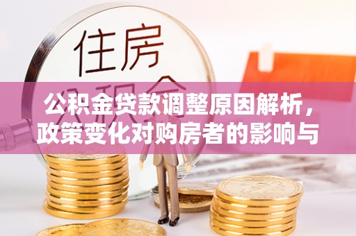 嫩江公积金贷款调整原因解析，政策变化对购房者的影响与应对