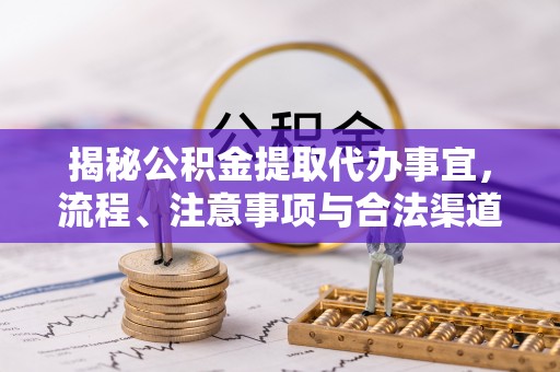 嫩江揭秘公积金提取代办事宜，流程、注意事项与合法渠道