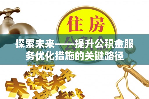 嫩江探索未来——提升公积金服务优化措施的关键路径