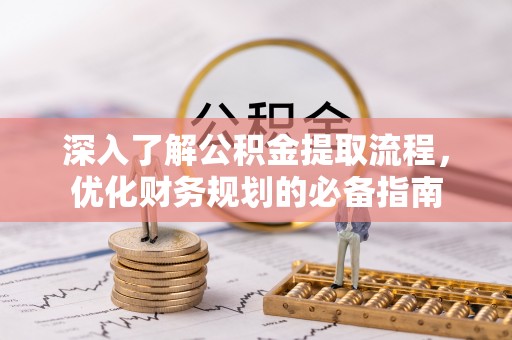 嫩江深入了解公积金提取流程，优化财务规划的必备指南