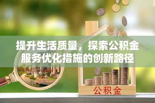 嫩江提升生活质量，探索公积金服务优化措施的创新路径