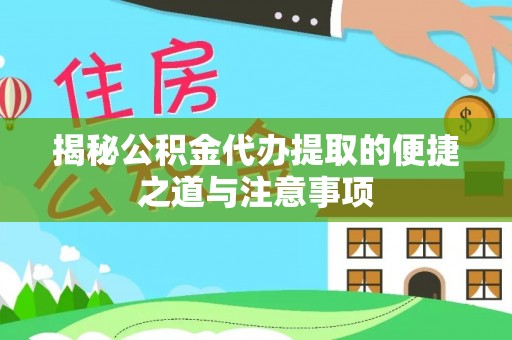嫩江揭秘公积金代办提取的便捷之道与注意事项