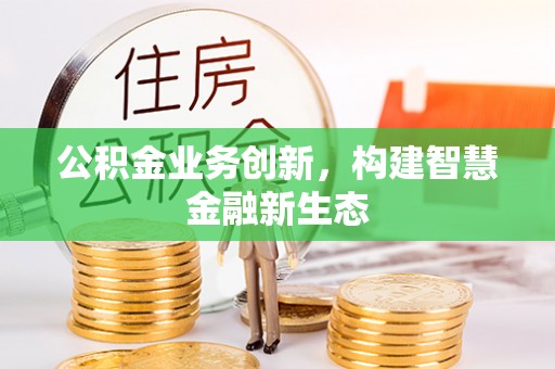 嫩江公积金业务创新，构建智慧金融新生态