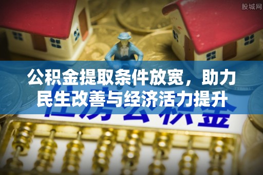 嫩江公积金提取条件放宽，助力民生改善与经济活力提升