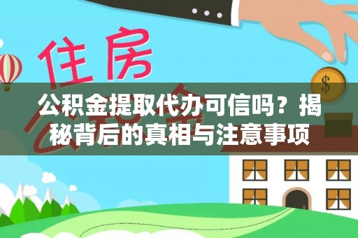 嫩江公积金提取代办可信吗？揭秘背后的真相与注意事项