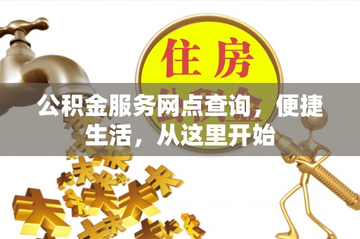 嫩江公积金服务网点查询，便捷生活，从这里开始