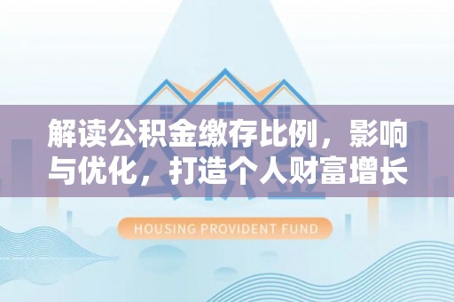 嫩江解读公积金缴存比例，影响与优化，打造个人财富增长新引擎