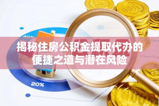 嫩江揭秘住房公积金提取代办的便捷之道与潜在风险