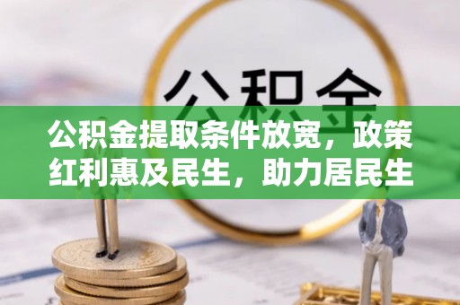 嫩江公积金提取条件放宽，政策红利惠及民生，助力居民生活质量提升