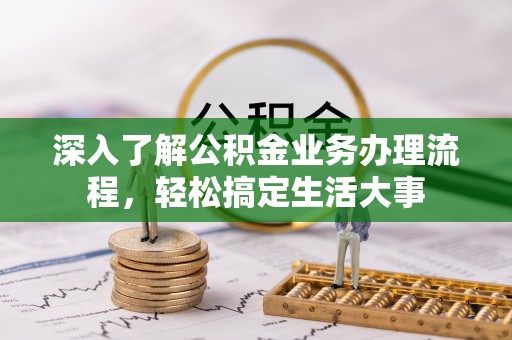 嫩江深入了解公积金业务办理流程，轻松搞定生活大事