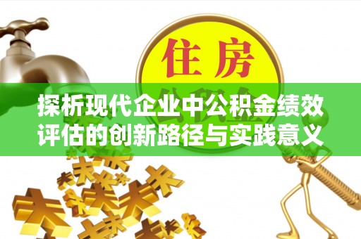 嫩江探析现代企业中公积金绩效评估的创新路径与实践意义