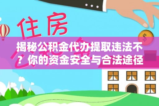 嫩江揭秘公积金代办提取违法不？你的资金安全与合法途径解析