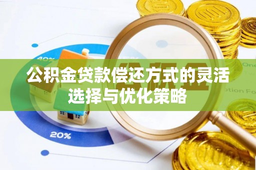 嫩江公积金贷款偿还方式的灵活选择与优化策略