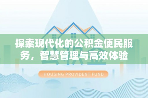 嫩江探索现代化的公积金便民服务，智慧管理与高效体验