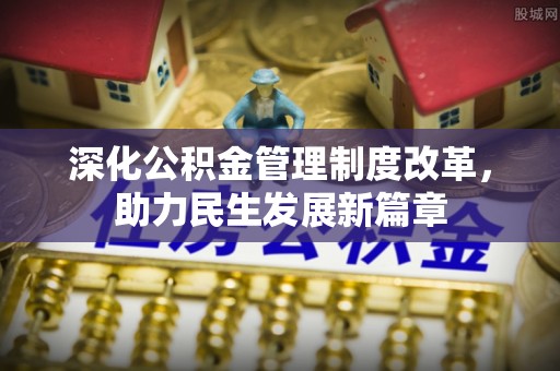 嫩江深化公积金管理制度改革，助力民生发展新篇章