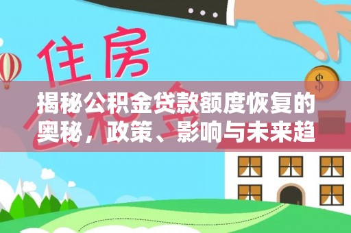 嫩江揭秘公积金贷款额度恢复的奥秘，政策、影响与未来趋势