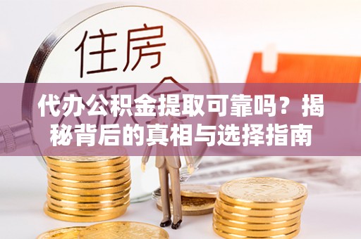 嫩江代办公积金提取可靠吗？揭秘背后的真相与选择指南