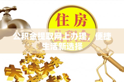 嫩江公积金提取网上办理，便捷生活新选择