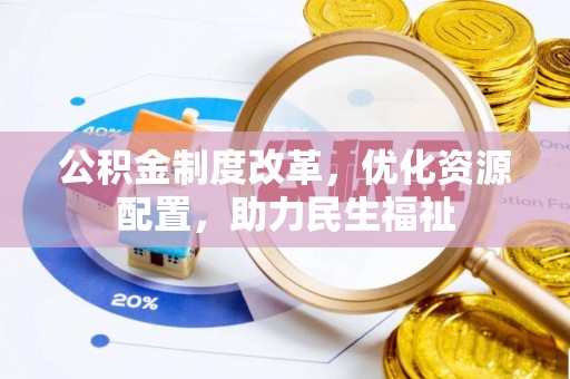 嫩江公积金制度改革，优化资源配置，助力民生福祉