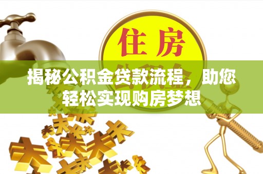 嫩江揭秘公积金贷款流程，助您轻松实现购房梦想