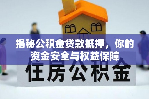 嫩江揭秘公积金贷款抵押，你的资金安全与权益保障