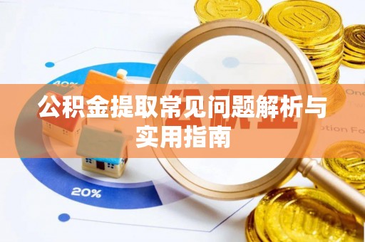 嫩江公积金提取常见问题解析与实用指南