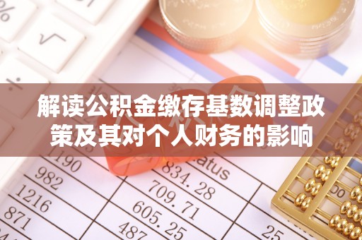 嫩江解读公积金缴存基数调整政策及其对个人财务的影响