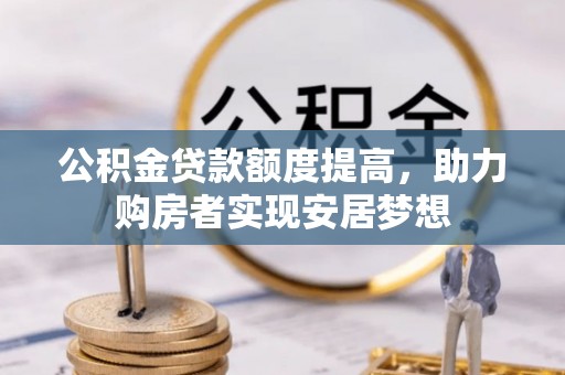 嫩江公积金贷款额度提高，助力购房者实现安居梦想