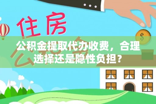 嫩江公积金提取代办收费，合理选择还是隐性负担？