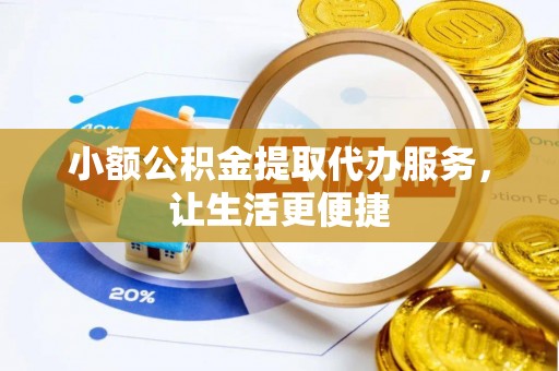 嫩江小额公积金提取代办服务，让生活更便捷