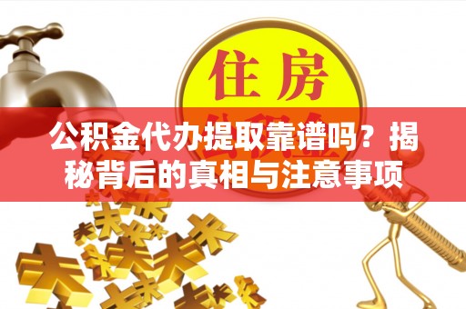 嫩江公积金代办提取靠谱吗？揭秘背后的真相与注意事项