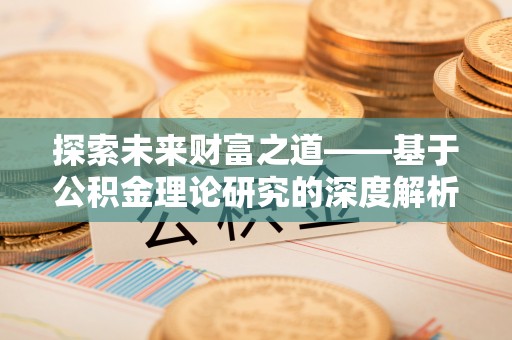 嫩江探索未来财富之道——基于公积金理论研究的深度解析