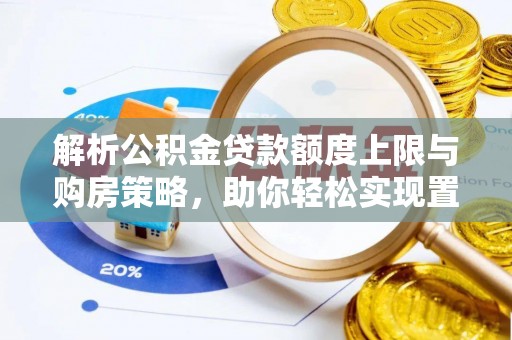 嫩江解析公积金贷款额度上限与购房策略，助你轻松实现置业梦想