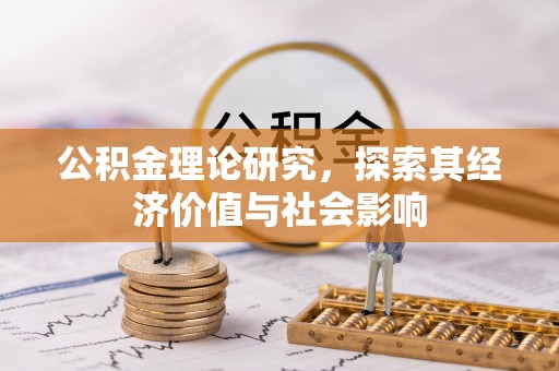 嫩江公积金理论研究，探索其经济价值与社会影响
