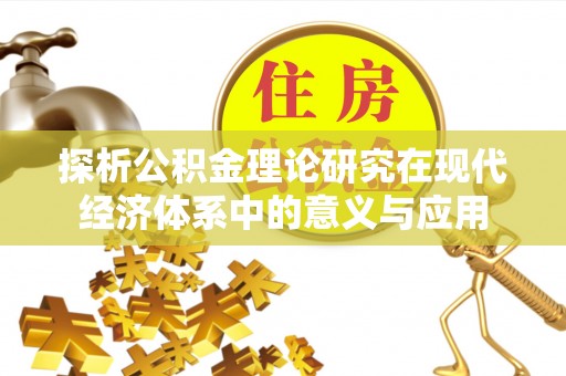嫩江探析公积金理论研究在现代经济体系中的意义与应用