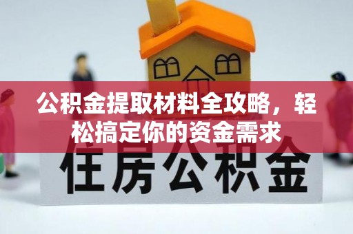 嫩江公积金提取材料全攻略，轻松搞定你的资金需求