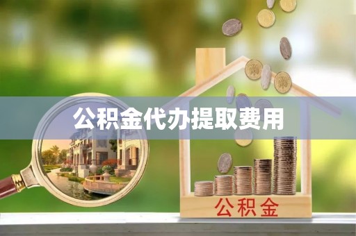 嫩江公积金代办提取费用