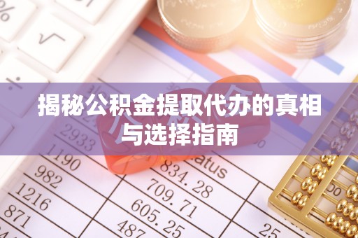 嫩江揭秘公积金提取代办的真相与选择指南