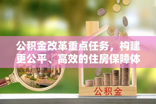 嫩江公积金改革重点任务，构建更公平、高效的住房保障体系