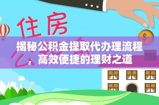 嫩江揭秘公积金提取代办理流程，高效便捷的理财之道